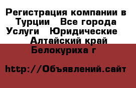Регистрация компании в Турции - Все города Услуги » Юридические   . Алтайский край,Белокуриха г.